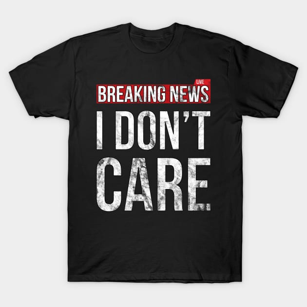 Breaking News I Don't Care Funny Sassy Distressed T-Shirt T-Shirt by SusurrationStudio